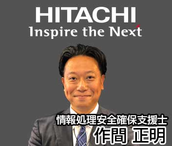 情報セキュリティ教育コンテンツ作成支援サービス担当 日立ソリューションズ西日本 情報処理安全確保支援士 作間 正明